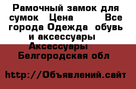 Рамочный замок для сумок › Цена ­ 150 - Все города Одежда, обувь и аксессуары » Аксессуары   . Белгородская обл.